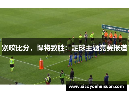 紧咬比分，悍将致胜：足球主题竞赛报道